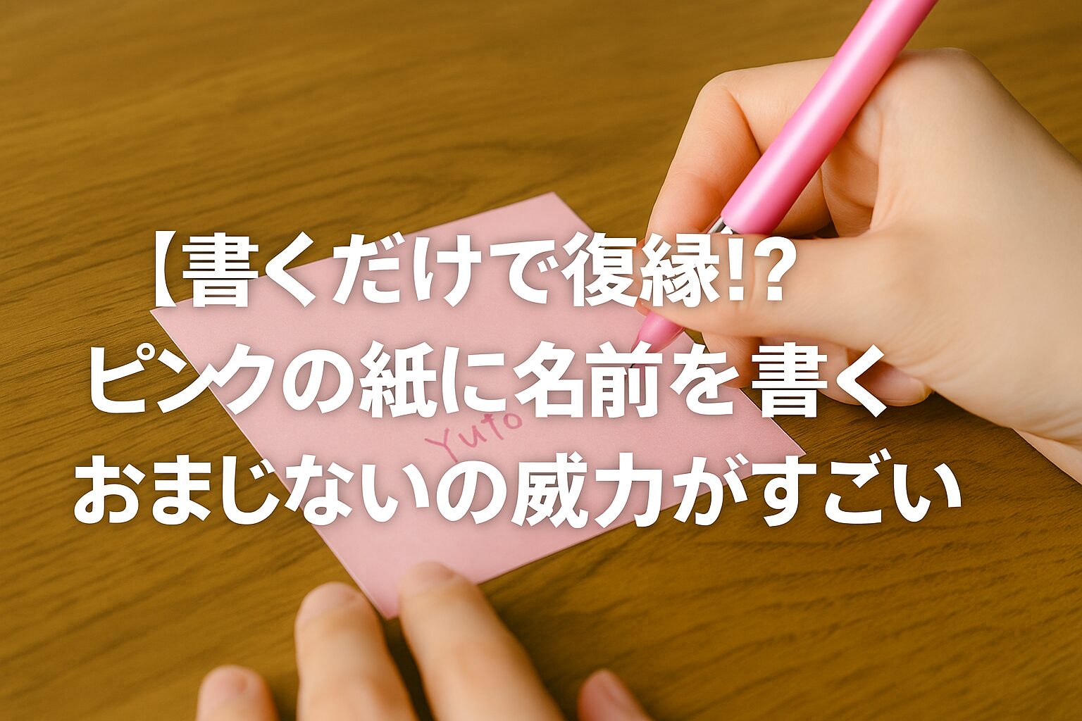 ピンクの紙に「Yuto」と名前を書いている手元の写真。 画面には「書くだけで復縁!? ピンクの紙に名前を書くおまじないの威力がすごい」という文字。 恋愛成就や復縁に効果があるピンクの紙のおまじないを紹介する記事のアイキャッチ画像。